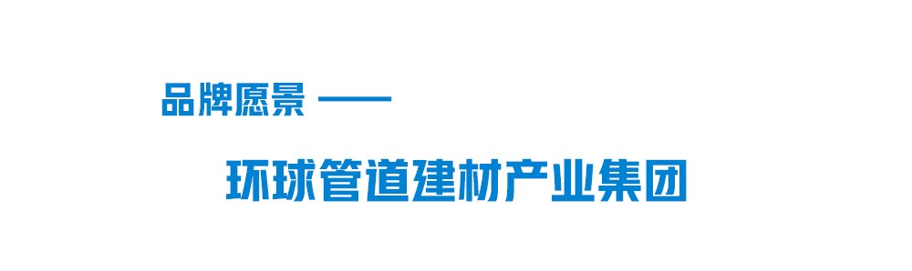 2121非凡品牌愿景-环球管路建材集团